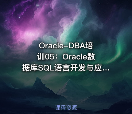 Oracle-DBA培训05：Oracle数据库SQL语言开发与应用实战