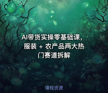 AI带货实操零基础课，服装 + 农产品两大热门赛道拆解