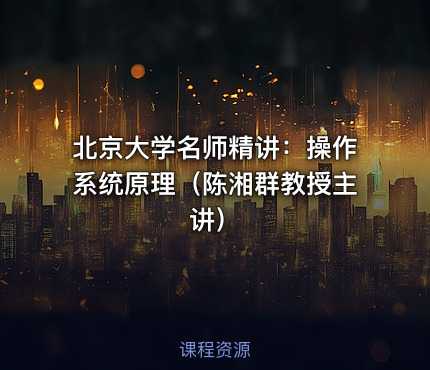 北京大学名师精讲：操作系统原理（陈湘群教授主讲）