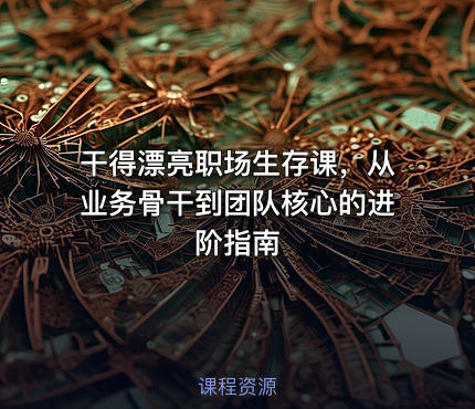 干得漂亮职场生存课，从业务骨干到团队核心的进阶指南