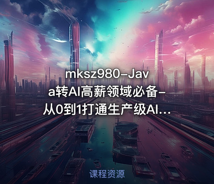 mksz980-Java转AI高薪领域必备-从0到1打通生产级AI Agent开发资源