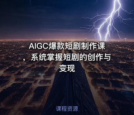 AIGC爆款短剧制作课，系统掌握短剧的创作与变现