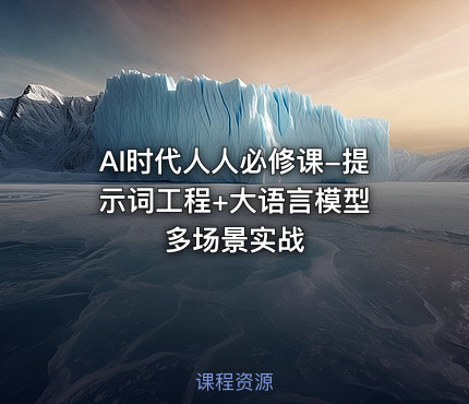 AI时代人人必修课-提示词工程+大语言模型 多场景实战