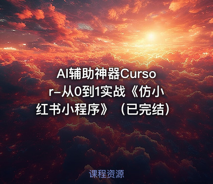 AI辅助神器Cursor-从0到1实战《仿小红书小程序》（已完结）