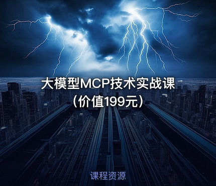 大模型MCP技术实战课（价值199元）
