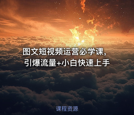 图文短视频运营必学课，引爆流量+小白快速上手