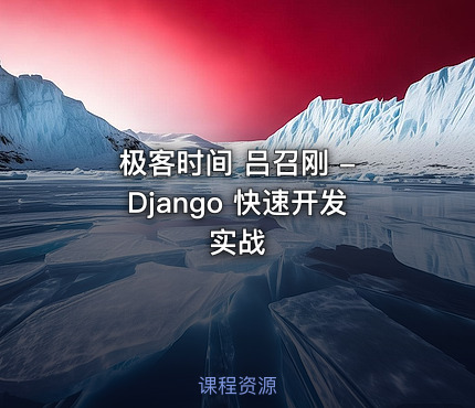 极客时间 吕召刚 - Django 快速开发实战