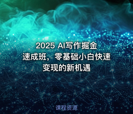 2025 AI写作掘金速成班，零基础小白快速变现的新机遇