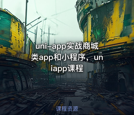 uni-app实战商城类app和小程序，uniapp课程