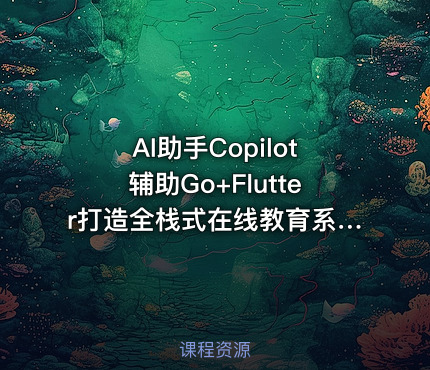 AI助手Copilot辅助Go+Flutter打造全栈式在线教育系统