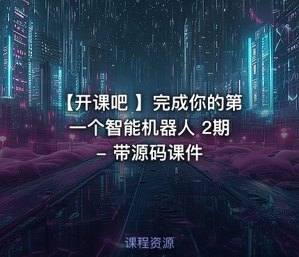 【开课吧 】完成你的第一个智能机器人 2期 - 带源码课件