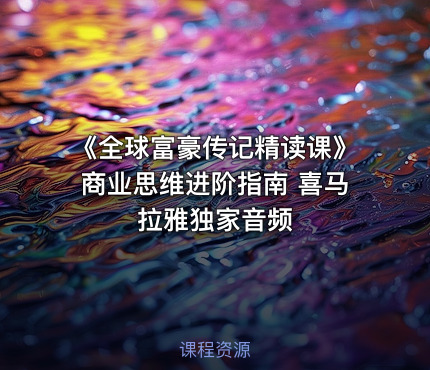 《全球富豪传记精读课》商业思维进阶指南 喜马拉雅独家音频