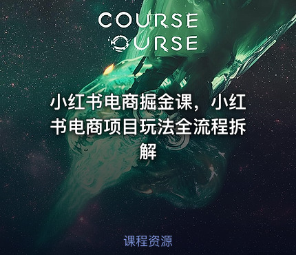 小红书电商掘金课，小红书电商项目玩法全流程拆解