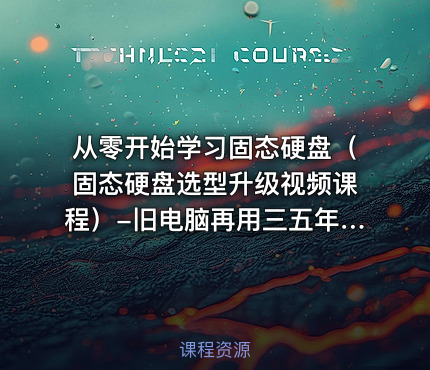 从零开始学习固态硬盘（固态硬盘选型升级视频课程）-旧电脑再用三五年的秘诀