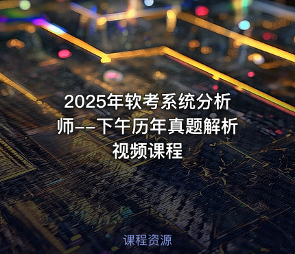 2025年软考系统分析师--下午历年真题解析视频课程