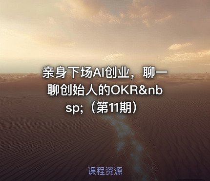 亲身下场AI创业，聊一聊创始人的OKR&nbsp;（第11期）