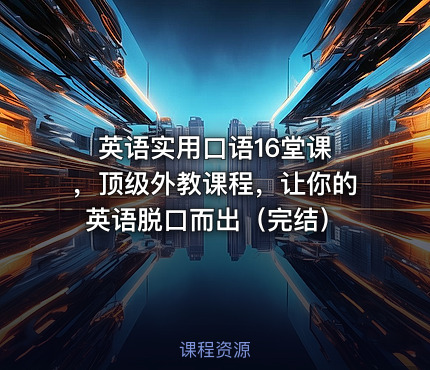 英语实用口语16堂课 ，顶级外教课程，让你的英语脱口而出（完结）