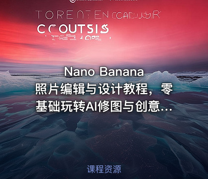 Nano Banana照片编辑与设计教程，零基础玩转AI修图与创意设计