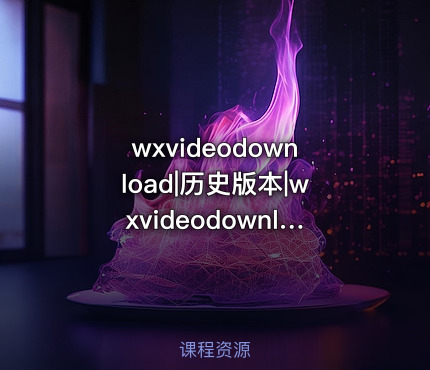 wxvideodownload|历史版本|wxvideodownloadv260502windowsx8664