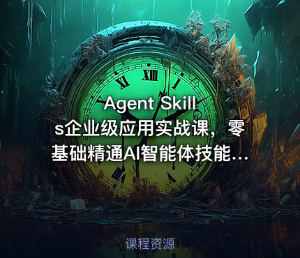 Agent Skills企业级应用实战课，零基础精通AI智能体技能开发