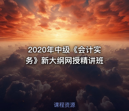 2020年中级《会计实务》新大纲网授精讲班