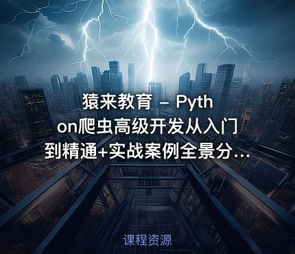 猿来教育 - Python爬虫高级开发从入门到精通+实战案例全景分析（第十三期）