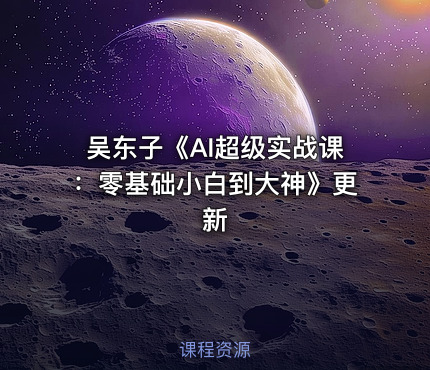 吴东子《AI超级实战课：零基础小白到大神》更新