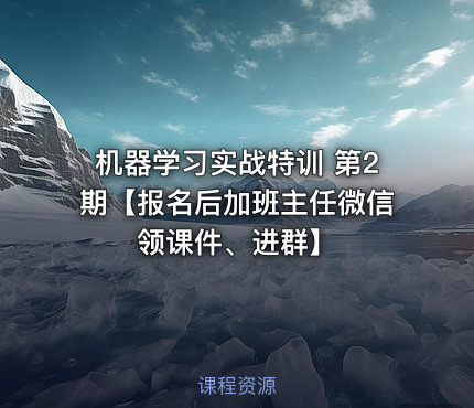 机器学习实战特训 第2期【报名后加班主任微信领课件、进群】