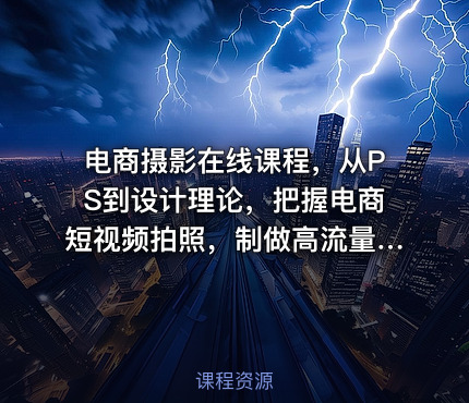 电商摄影在线课程，从PS到设计理论，把握电商短视频拍照，制做高流量照片