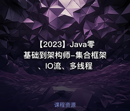 【2023】Java零基础到架构师-集合框架、IO流、多线程