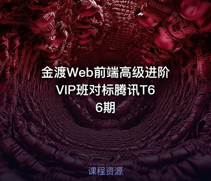金渡Web前端高级进阶VIP班对标腾讯T6 6期