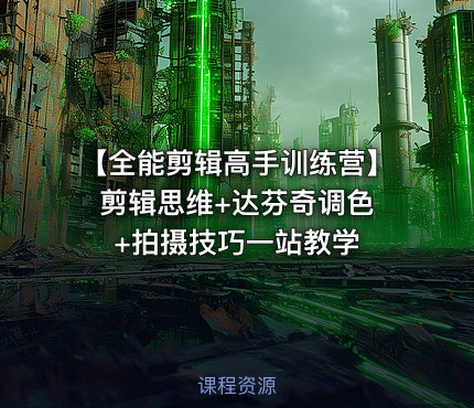 【全能剪辑高手训练营】 剪辑思维+达芬奇调色+拍摄技巧一站教学