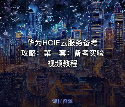 华为HCIE云服务备考攻略：第一套：备考实验视频教程