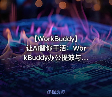 🚀 【WorkBuddy】让AI替你干活：WorkBuddy办公提效与一人公司实战库（15套系统课程，一站式收齐）