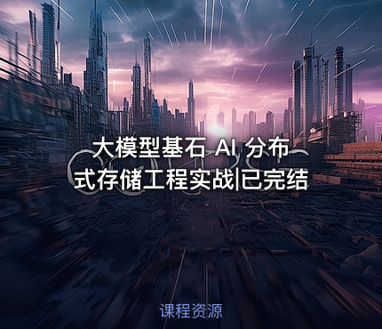 大模型基石 AI 分布式存储工程实战|已完结