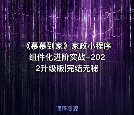 《慕慕到家》家政小程序组件化进阶实战-2022升级版|完结无秘