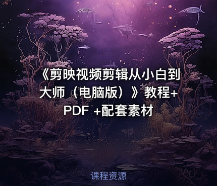 《剪映视频剪辑从小白到大师（电脑版）》教程+PDF +配套素材