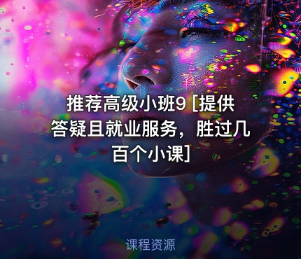 推荐高级小班9  [提供答疑且就业服务，胜过几百个小课]
