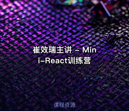 崔效瑞主讲 - Mini-React训练营