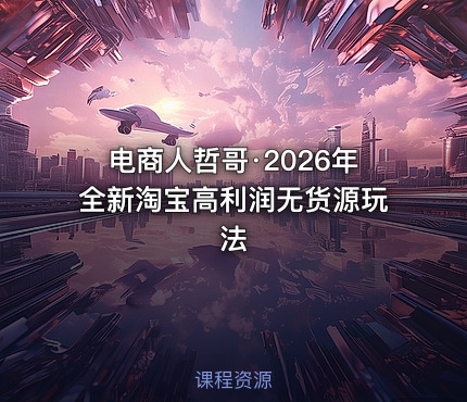 电商人哲哥·2026年全新淘宝高利润无货源玩法