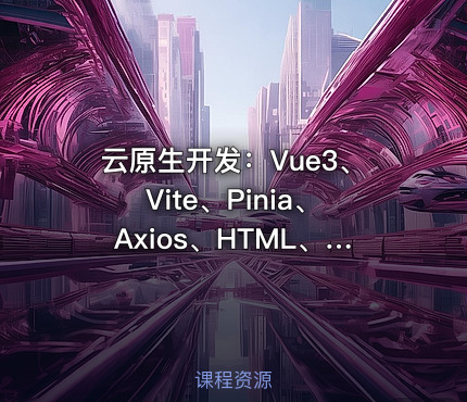云原生开发：Vue3、Vite、Pinia、Axios、HTML、JS、CSS实战教程