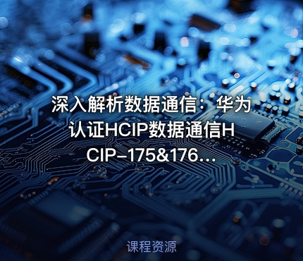 深入解析数据通信：华为认证HCIP数据通信HCIP-175&176课程详情与实践指南