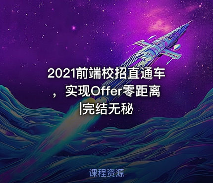 2021前端校招直通车，实现Offer零距离|完结无秘