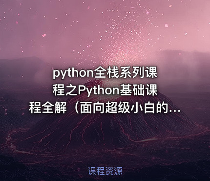 python全栈系列课程之Python基础课程全解（面向超级小白的0基础学习课程）