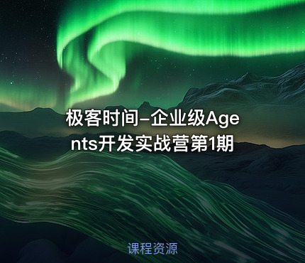 极客时间-企业级Agents开发实战营第1期