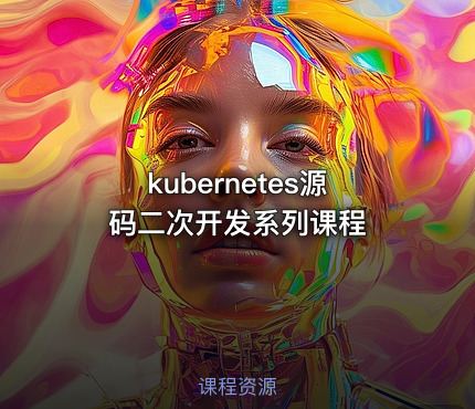 kubernetes源码二次开发系列课程