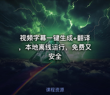 视频字幕一键生成+翻译，本地离线运行，免费又安全
