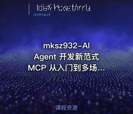 mksz932-AI Agent 开发新范式 MCP 从入门到多场景全链路实战【VIP】