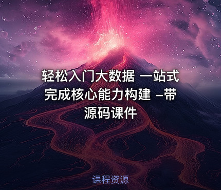 轻松入门大数据 一站式完成核心能力构建 -带源码课件