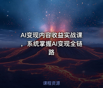 AI变现内容收益实战课，系统掌握AI变现全链路